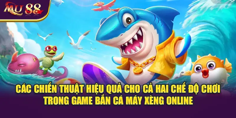 Các chiến thuật hiệu quả cho cả hai chế độ chơi trong game bắn cá máy xèng online.