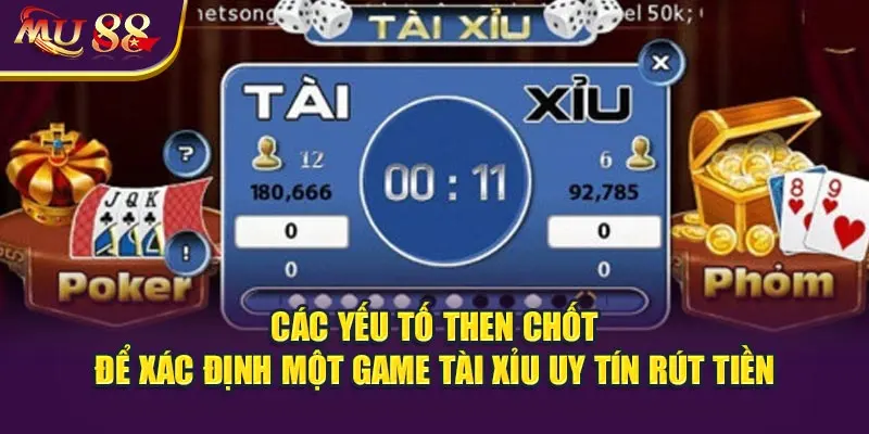 Các yếu tố then chốt để xác định một game tài xỉu uy tín rút tiền.