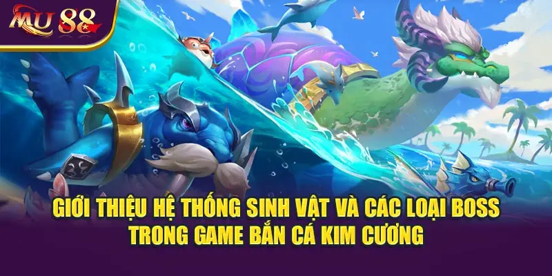 Giới thiệu hệ thống sinh vật và các loại boss trong game bắn cá kim cương.