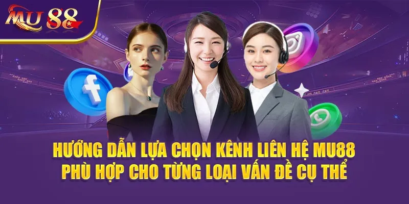 Hướng dẫn lựa chọn kênh Liên hệ MU88 phù hợp cho từng loại vấn đề cụ thể.