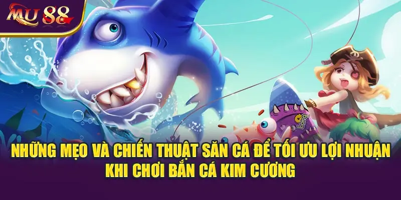 Những mẹo và chiến thuật săn cá để tối ưu lợi nhuận khi chơi bắn cá kim cương.