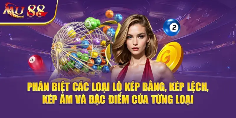 Phân biệt các loại Lô kép bằng, kép lệch, kép âm và đặc điểm của từng loại.