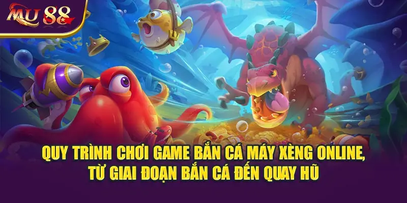 Quy trình chơi game bắn cá máy xèng online, từ giai đoạn bắn cá đến quay hũ.