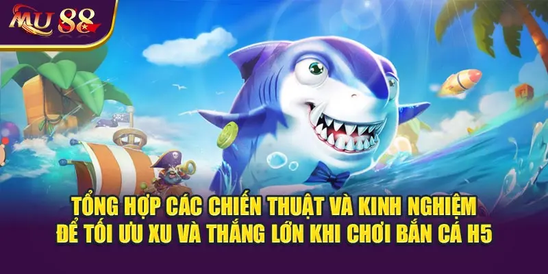 Tổng hợp các chiến thuật và kinh nghiệm để tối ưu xu và thắng lớn khi chơi bắn cá H5.
