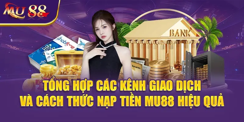Tổng hợp các kênh giao dịch và cách thức Nạp tiền MU88 hiệu quả.