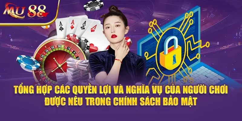 Tổng hợp các quyền lợi và nghĩa vụ của người chơi được nêu trong Chính sách bảo mật.