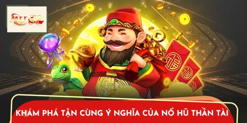 Khám Phá Tận Cùng Ý Nghĩa Của Nổ Hũ Thần Tài